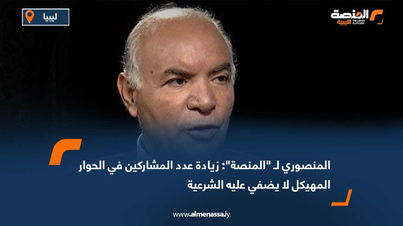 المنصوري لـ "المنصة": زيادة عدد المشاركين في الحوار المهيكل لا يضفي عليه الشرعية