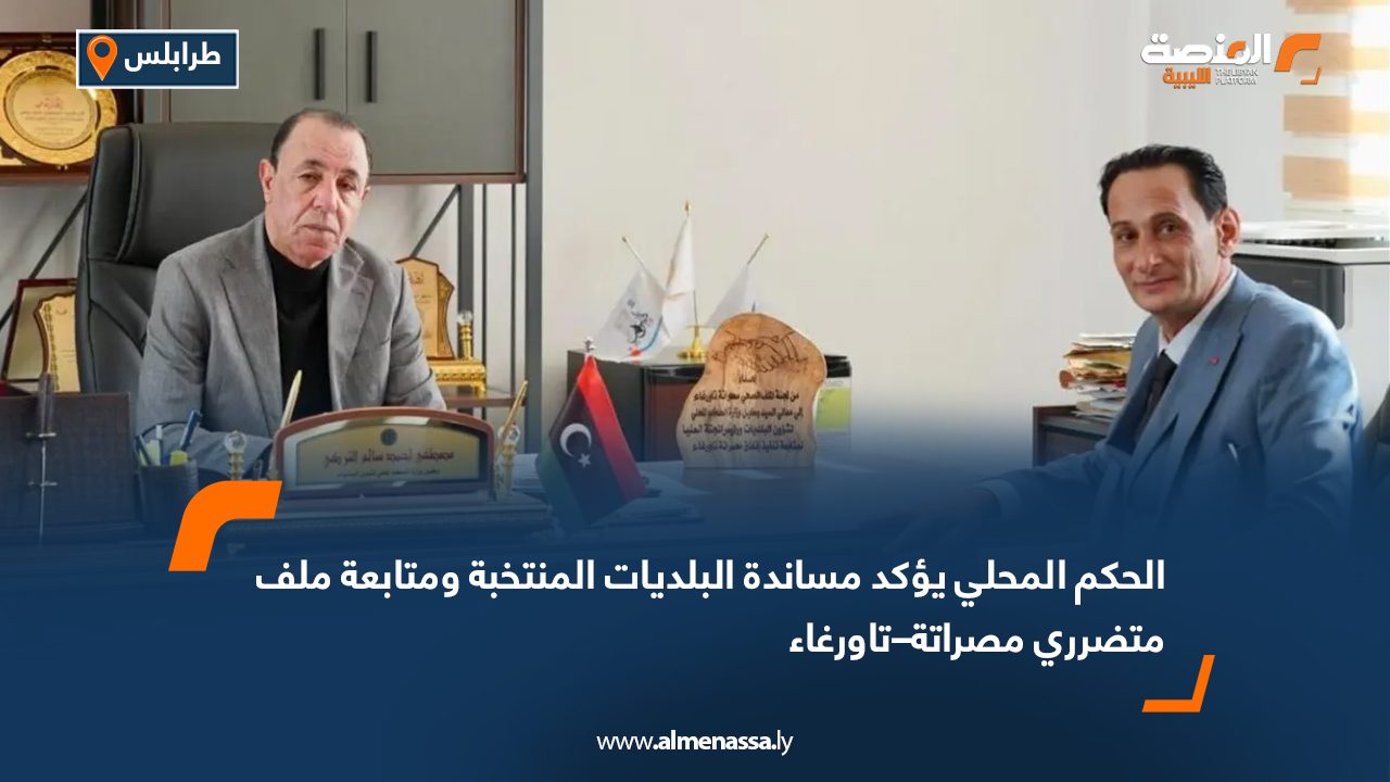 الحكم المحلي يؤكد مساندة البلديات المنتخبة ومتابعة ملف متضرري مصراتة–تاورغاء