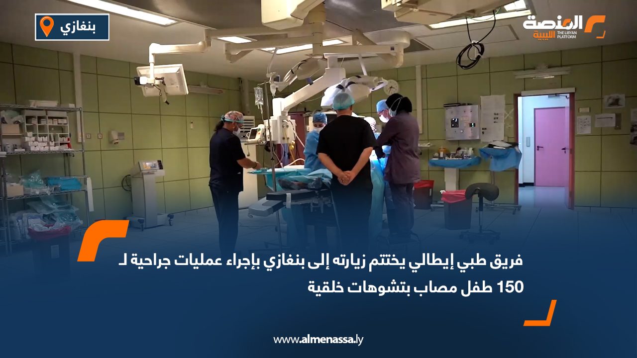 فريق طبي إيطالي يختتم زيارته إلى بنغازي بإجراء عمليات جراحية لـ150 طفل مصاب بتشوهات خلقية