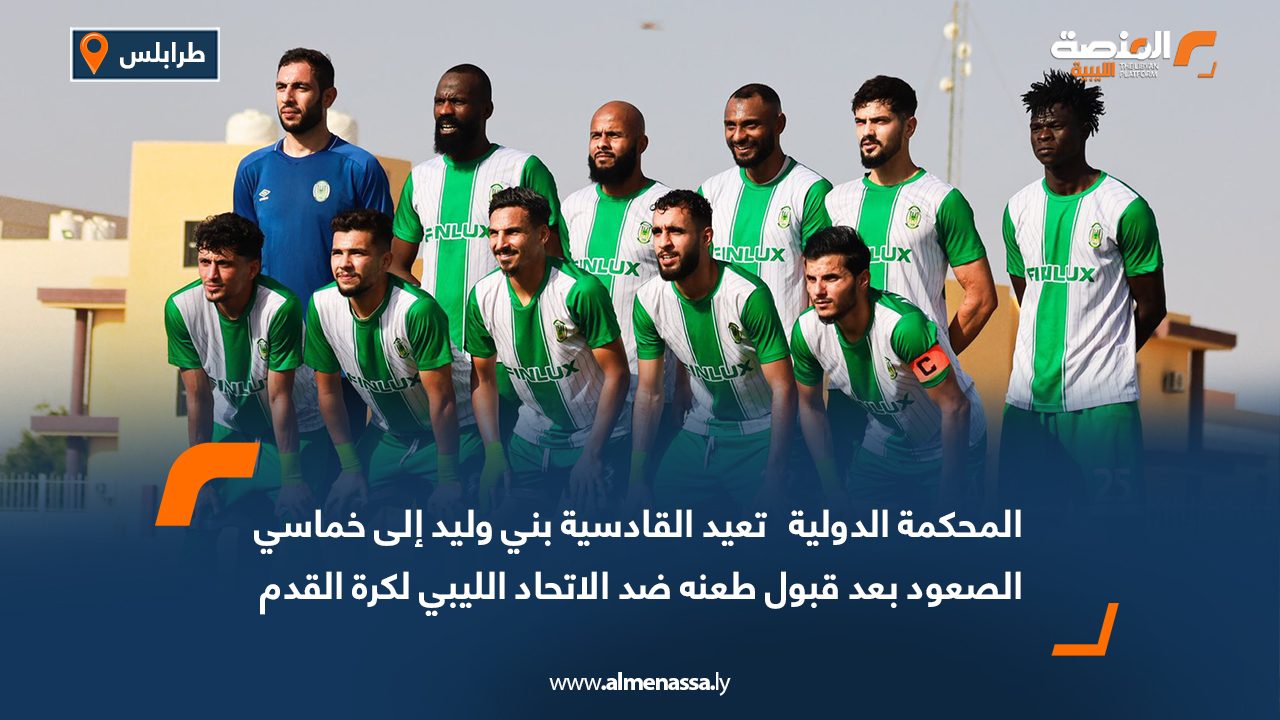 المحكمة الدولية   تعيد القادسية بني وليد إلى خماسي الصعود بعد قبول طعنه ضد الاتحاد الليبي لكرة القدم