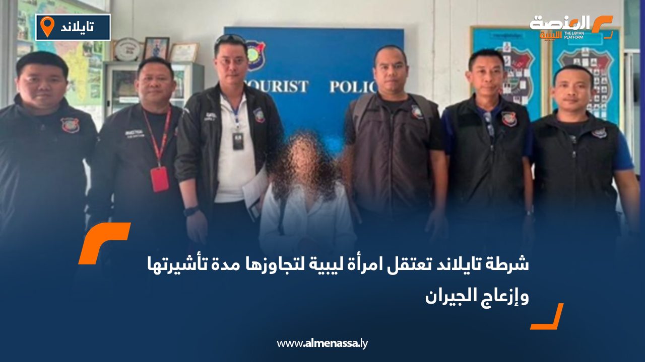 شرطة تايلاند تعتقل امرأة ليبية لتجاوزها مدة تأشيرتها وإزعاج الجيران