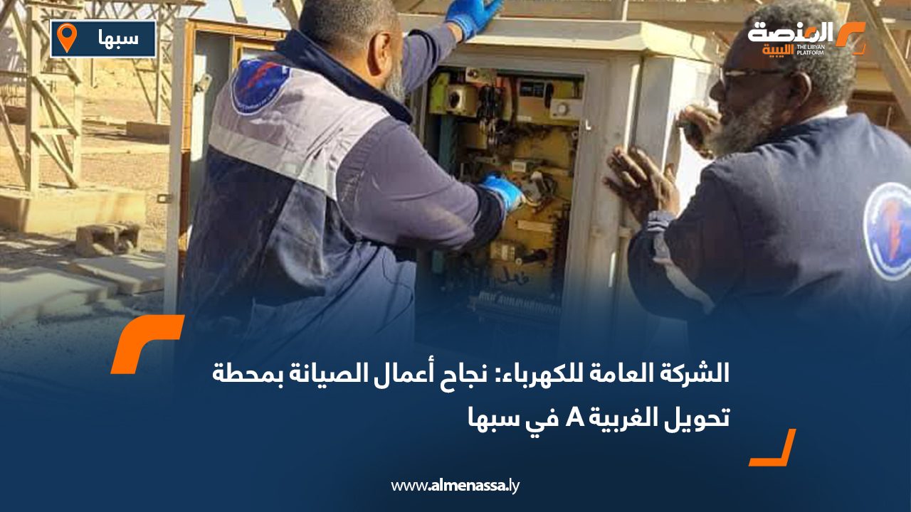 الشركة العامة للكهرباء: نجاح أعمال الصيانة بمحطة تحويل الغربية A في سبها