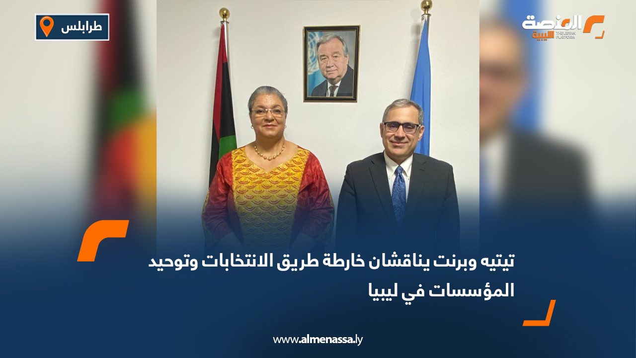 تيتيه وبرنت يناقشان خارطة طريق الانتخابات وتوحيد المؤسسات في ليبيا