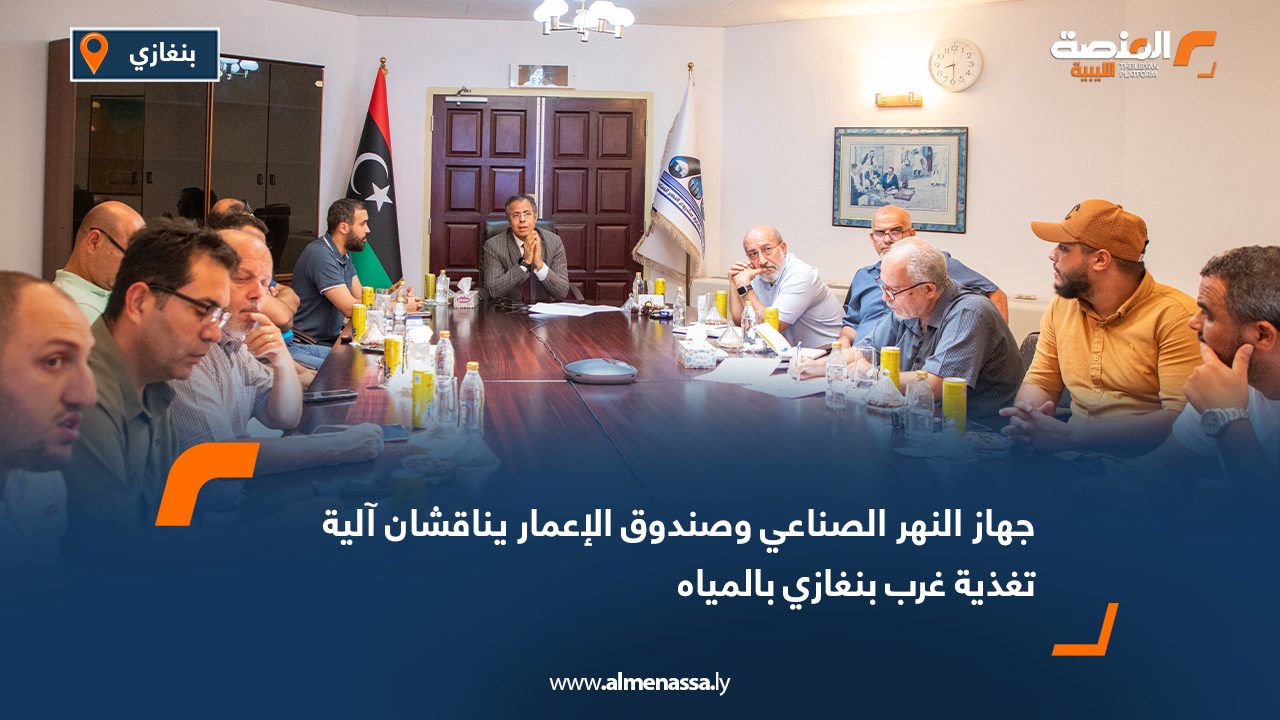 جهاز النهر الصناعي وصندوق الإعمار يناقشان آلية تغذية غرب بنغازي بالمياه