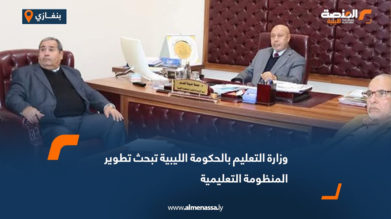 وزارة التعليم بالحكومة الليبية تبحث تطوير المنظومة التعليمية