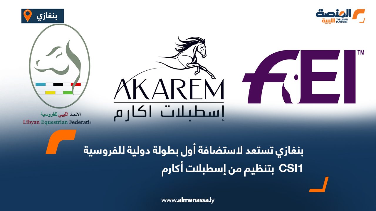 بنغازي تستعد لاستضافة أول بطولة دولية للفروسيةCSI1  بتنظيم من إسطبلات أكارم