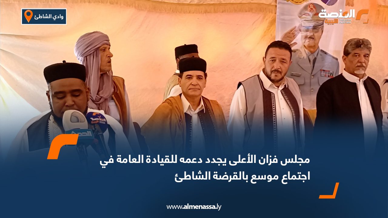 مجلس فزان الأعلى يجدد دعمه للقيادة العامة في اجتماع موسع بالقرضة الشاطئ