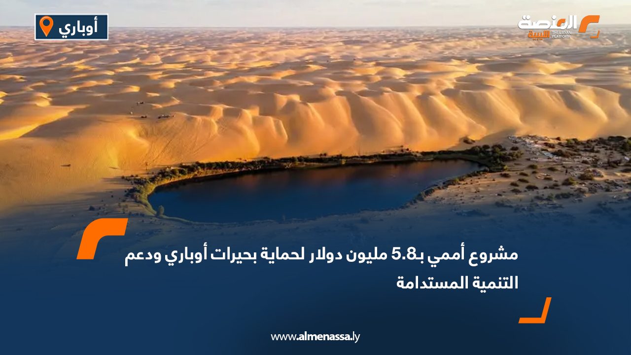 مشروع أممي بـ5.8 مليون دولار لحماية بحيرات أوباري ودعم التنمية المستدامة