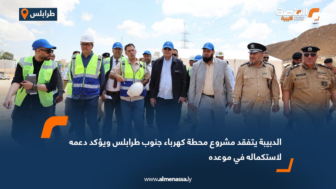 الدبيبة يتفقد مشروع محطة كهرباء جنوب طرابلس ويؤكد دعمه لاستكماله في موعده