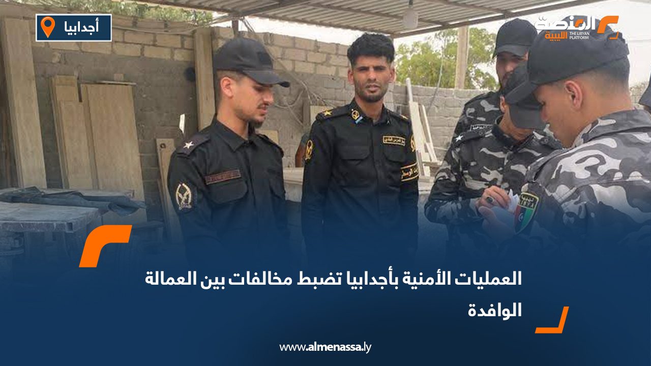 العمليات الأمنية بأجدابيا تضبط مخالفات بين العمالة الوافدة