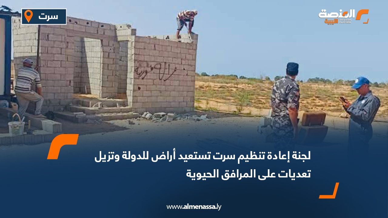 لجنة إعادة تنظيم سرت تستعيد أراض للدولة وتزيل تعديات على المرافق الحيوية