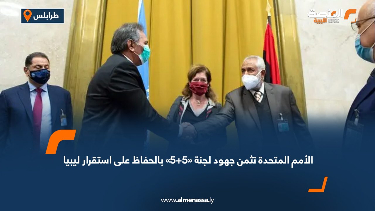 الأمم المتحدة تثمن جهود لجنة «5+5» بالحفاظ على استقرار ليبيا