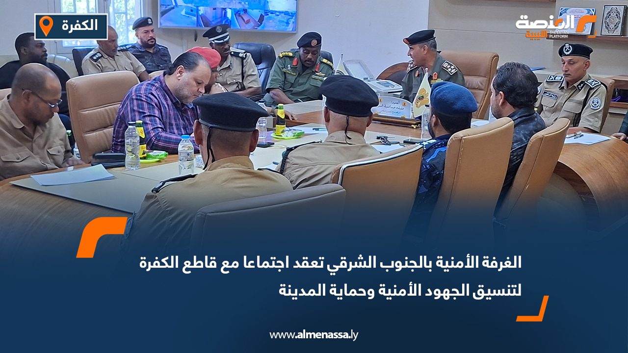 الغرفة الأمنية بالجنوب الشرقي تعقد اجتماعا مع قاطع الكفرة لتنسيق الجهود الأمنية وحماية المدينة