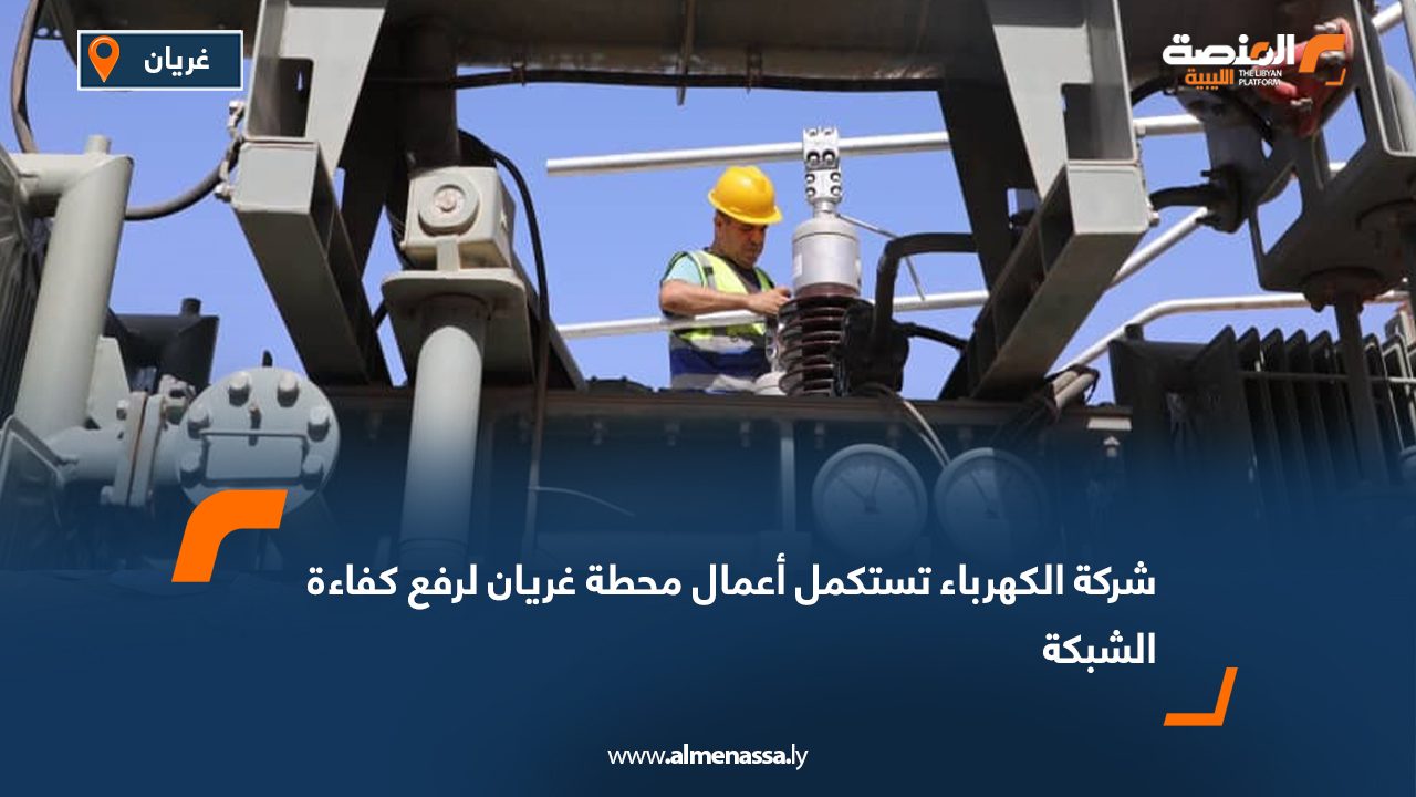 شركة الكهرباء تستكمل أعمال محطة غريان لرفع كفاءة الشبكة