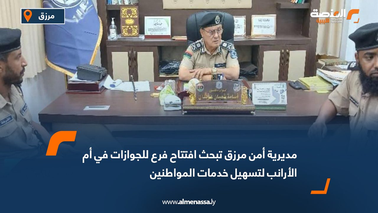 مديرية أمن مرزق تبحث افتتاح فرع للجوازات في أم الأرانب لتسهيل خدمات المواطنين