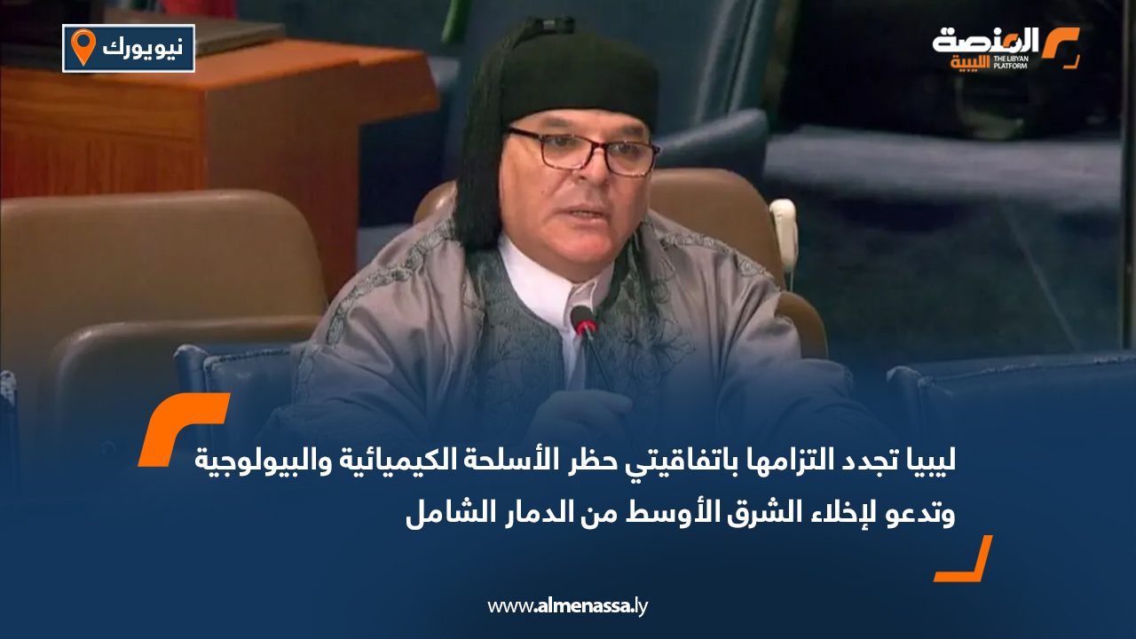ليبيا تجدد التزامها باتفاقيتي حظر الأسلحة الكيميائية والبيولوجية وتدعو لإخلاء الشرق الأوسط من الدمار الشامل