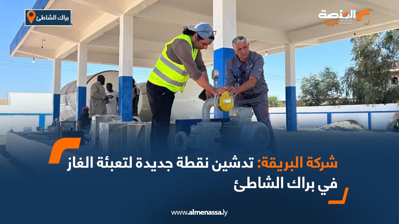 شركة البريقة: تدشين نقطة جديدة لتعبئة الغاز في براك الشاطئ