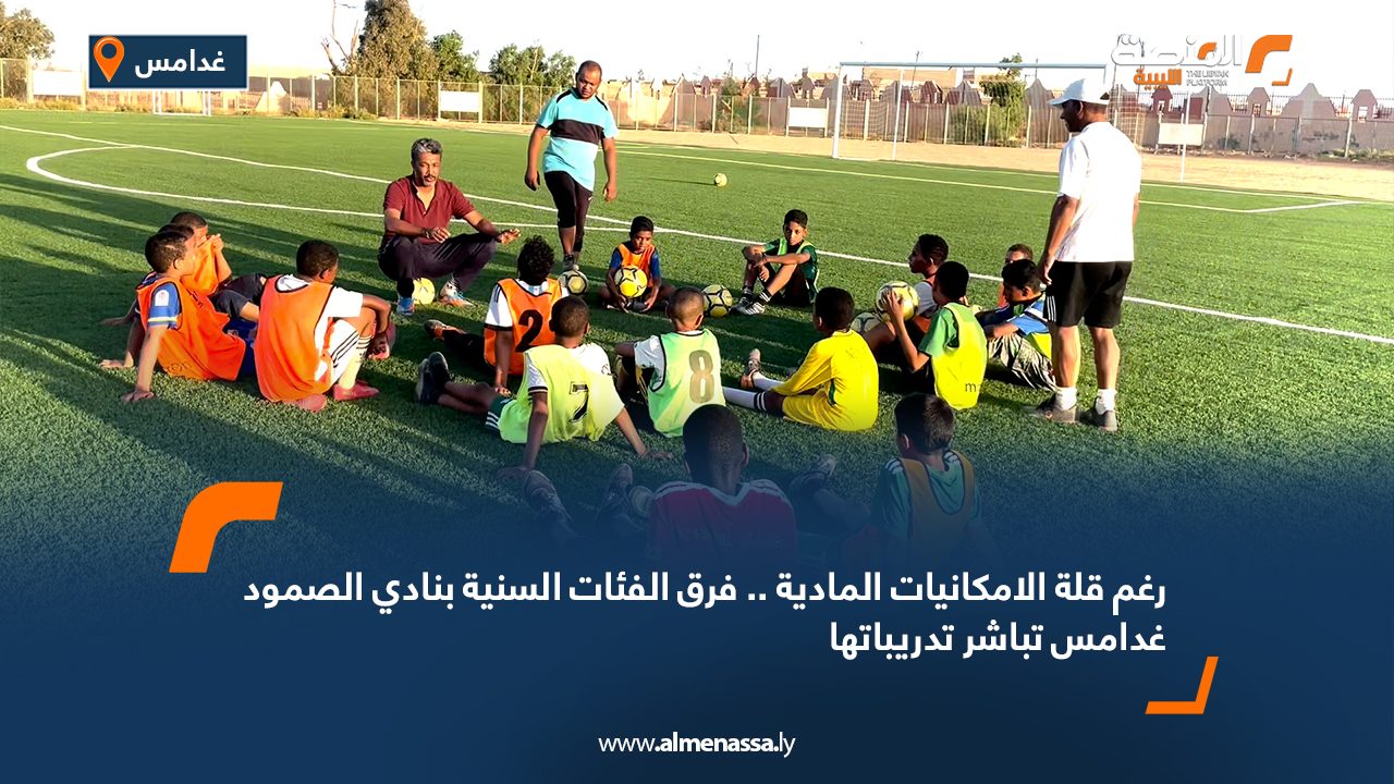 رغم قلة الامكانيات المادية .. فرق الفئات السنية بنادي الصمود غدامس تباشر تدريباتها