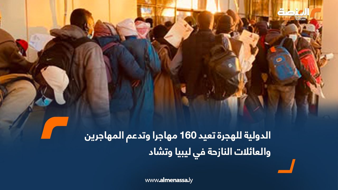 الدولية للهجرة تعيد 160 مهاجرًا وتدعم المهاجرين والعائلات النازحة في ليبيا وتشاد