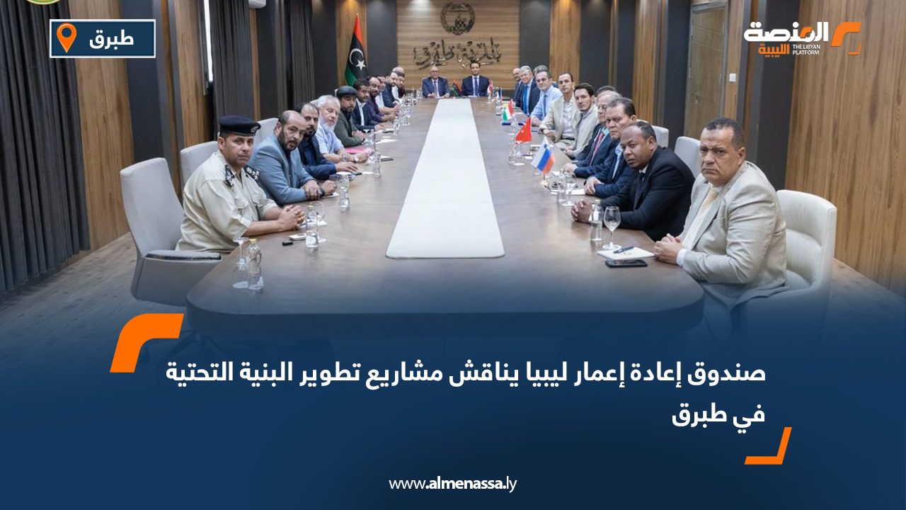 صندوق إعادة إعمار ليبيا يناقش مشاريع تطوير البنية التحتية في طبرق