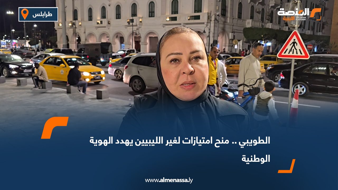 الطويبي.. منح امتيازات لغير الليبيين يهدد الهوية الوطنية