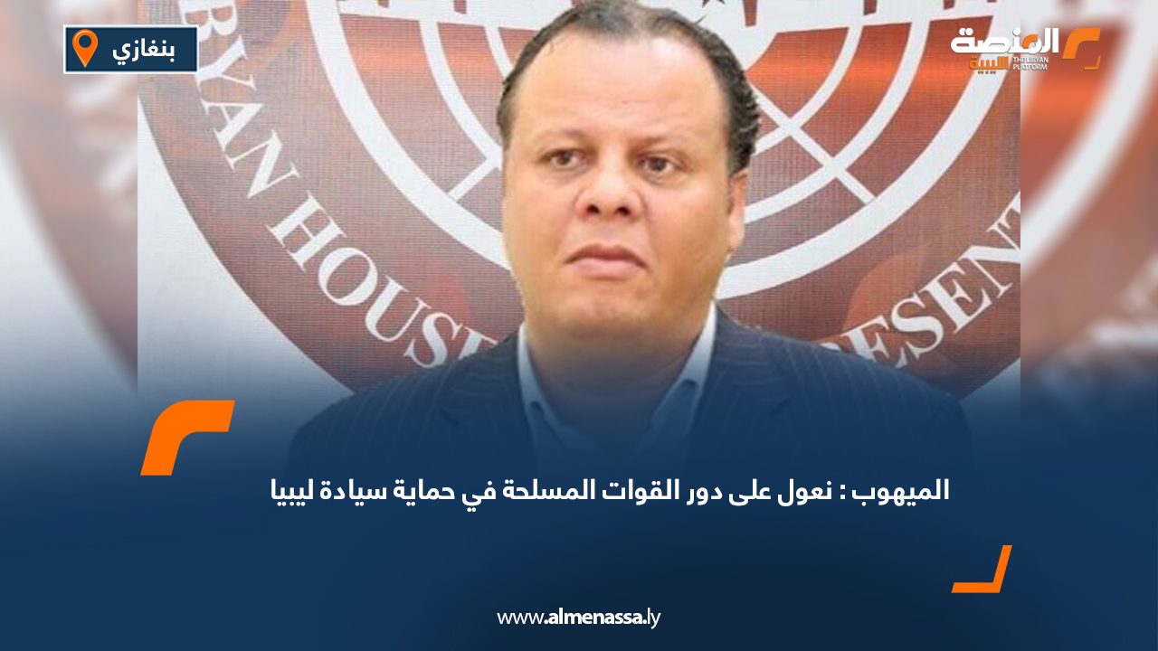 الميهوب: نعول على دور القوات المسلحة في حماية سيادة ليبيا