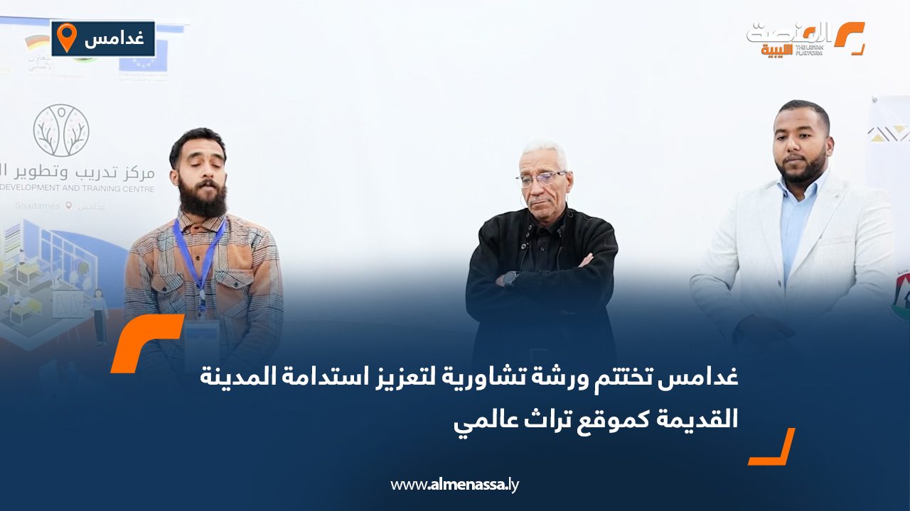 غدامس تختتم ورشة تشاورية لتعزيز استدامة المدينة القديمة كموقع تراث عالمي