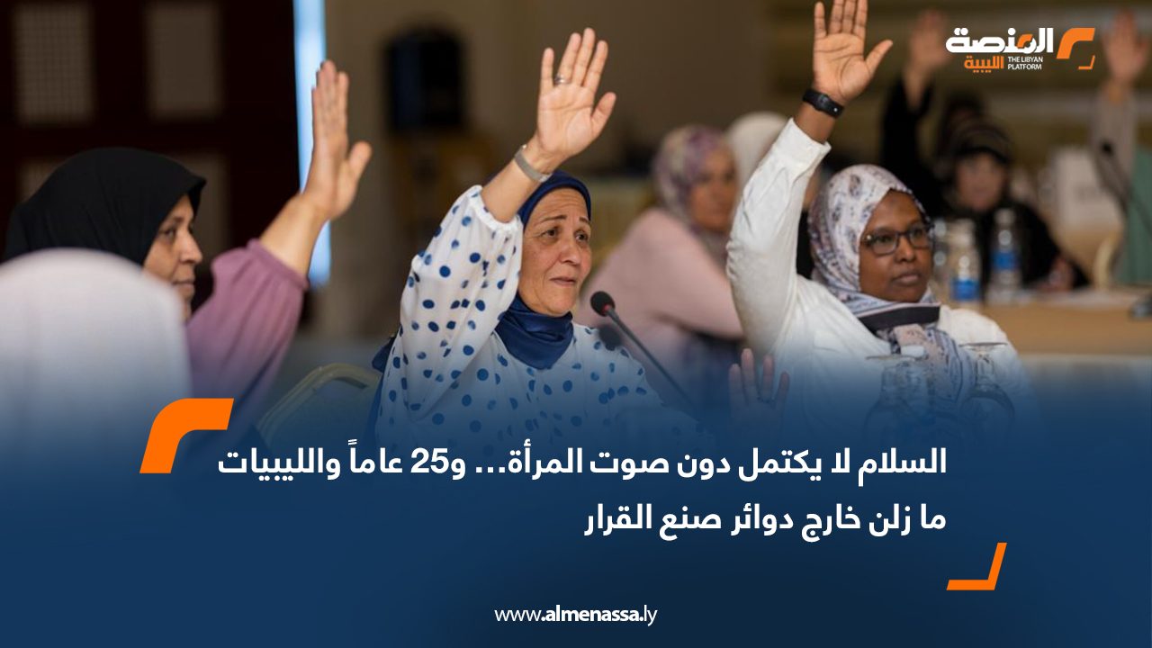 السلام لا يكتمل دون صوت المرأة… و25 عاماً والليبيات ما زلن خارج دوائر صنع القرار