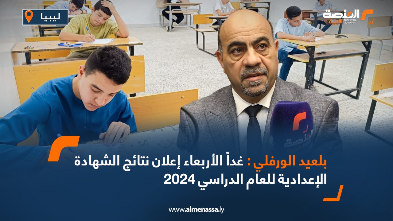 بلعيد الورفلي : غداً الأربعاء إعلان نتائج الشهادة الإعدادية للعام الدراسي 2024