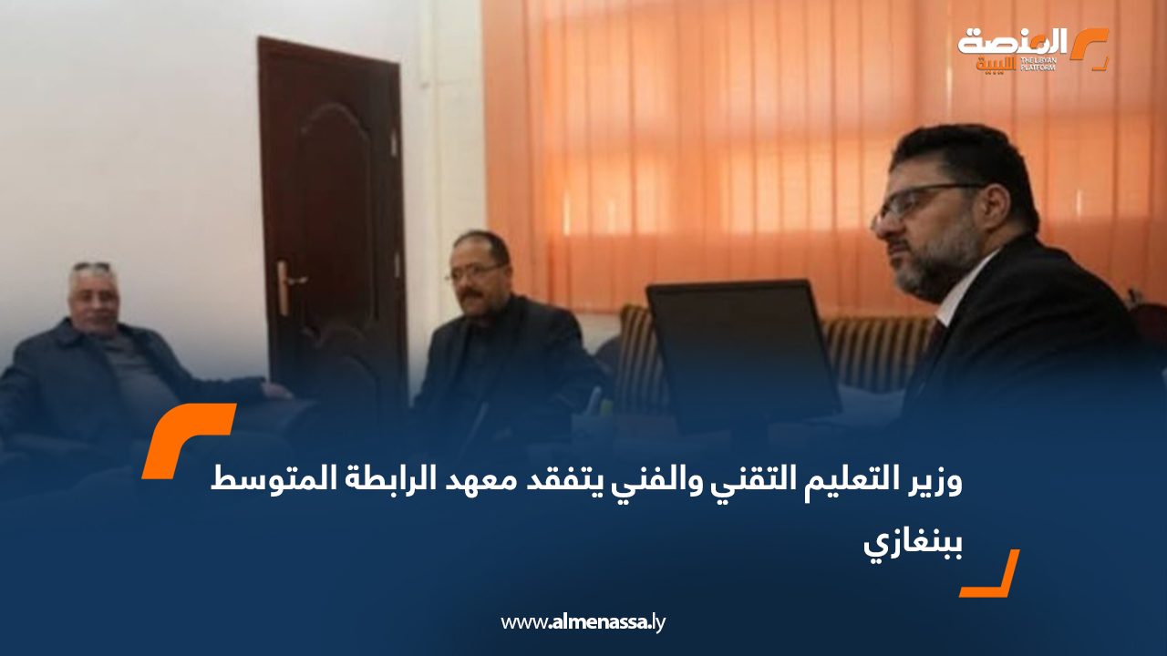 وزير التعليم التقني والفني يتفقد معهد الرابطة المتوسط ببنغازي