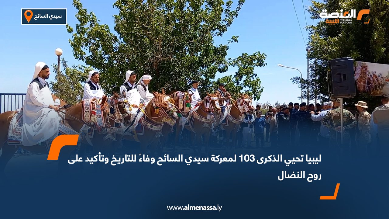 ليبيا تحيي الذكرى 103 لمعركة سيدي السائح وفاءً للتاريخ وتأكيد على روح النضال