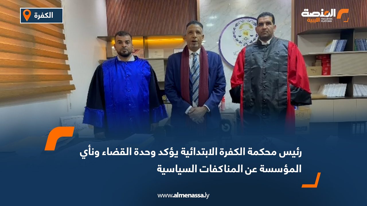 رئيس محكمة الكفرة الابتدائية يؤكد وحدة القضاء ونأي المؤسسة عن المناكفات السياسية
