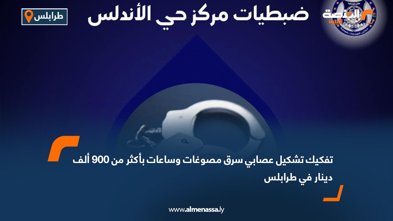 تفكيك تشكيل عصابي سرق مصوغات وساعات بأكثر من 900 ألف دينار في طرابلس