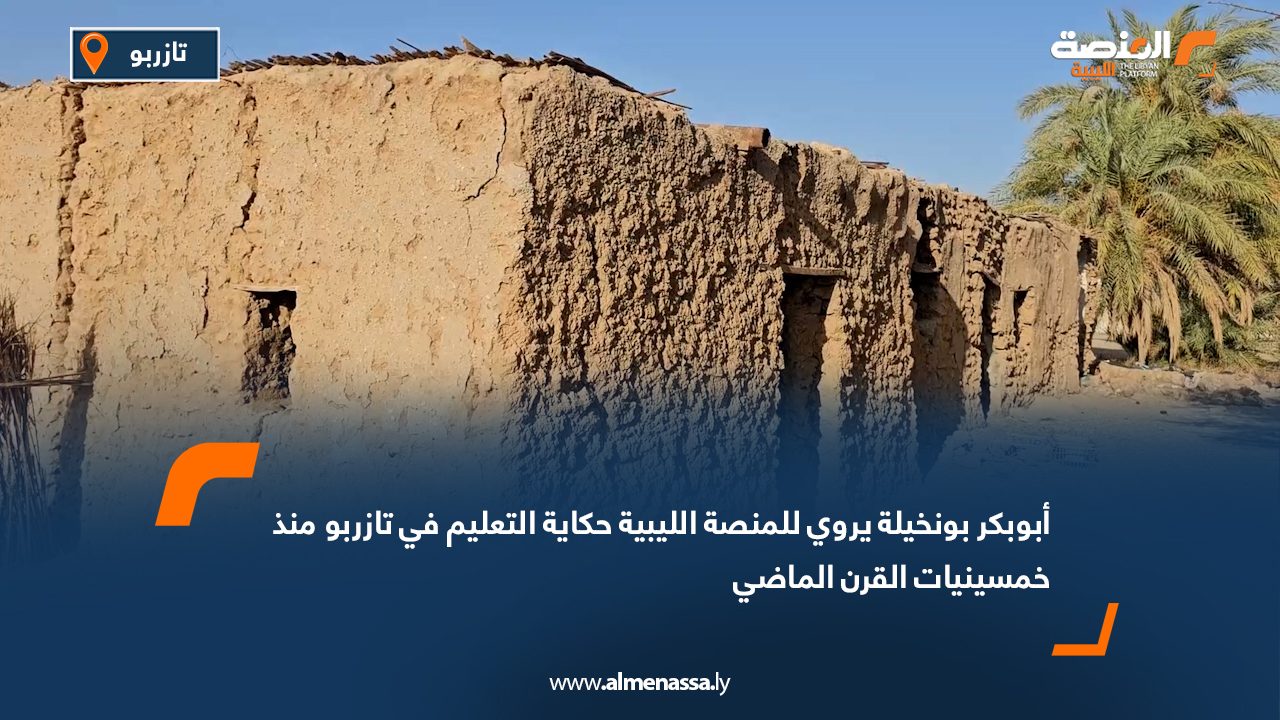 أبوبكر بونخيلة يروي للمنصة الليبية حكاية التعليم في تازربو منذ خمسينيات القرن الماضي