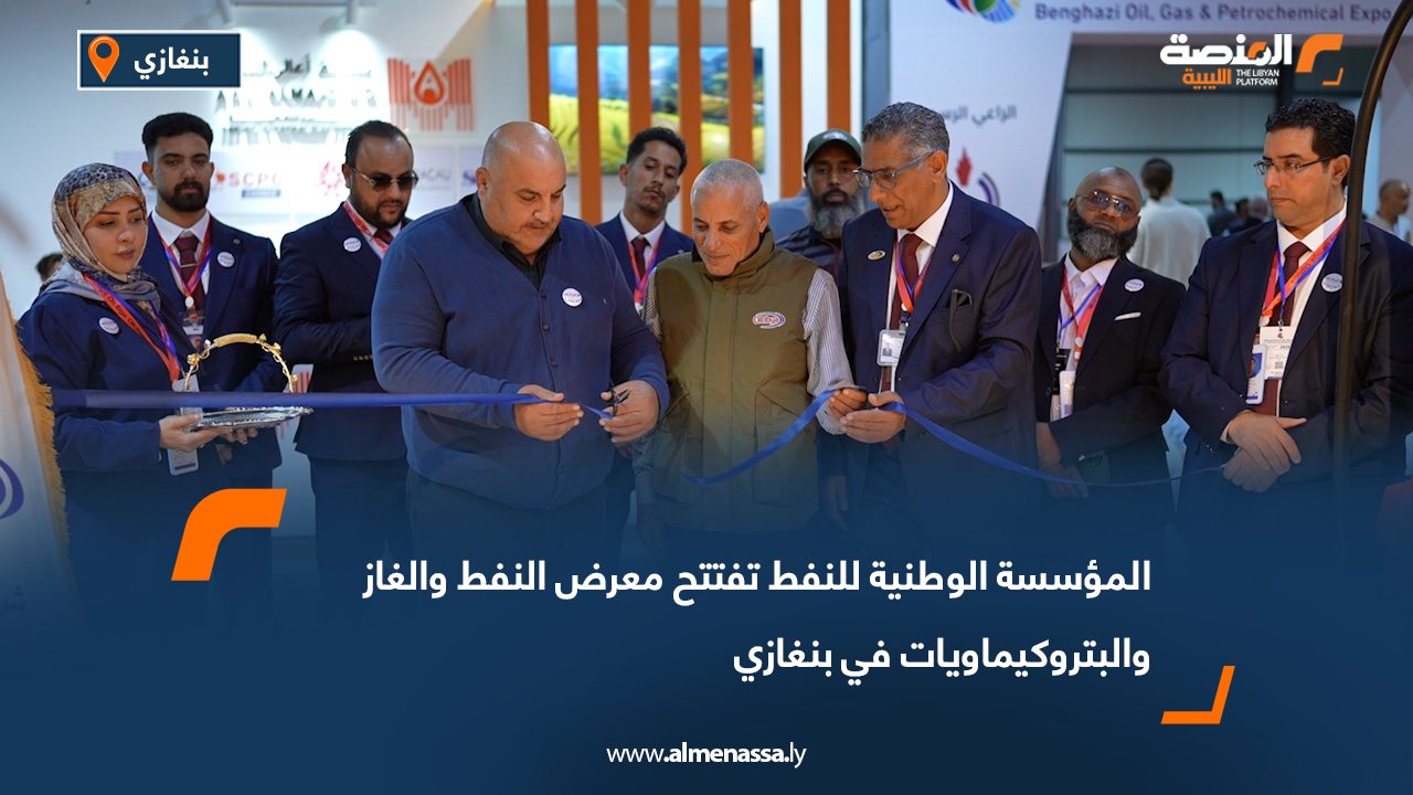 المؤسسة الوطنية للنفط تفتتح معرض النفط والغاز والبتروكيماويات في بنغازي