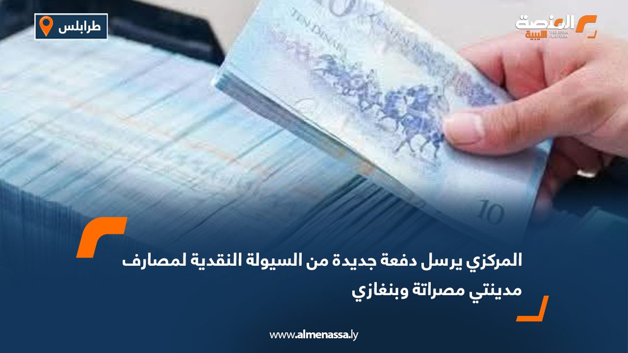 المركزي يرسل دفعة جديدة من السيولة النقدية لمصارف مدينتي مصراتة وبنغازي