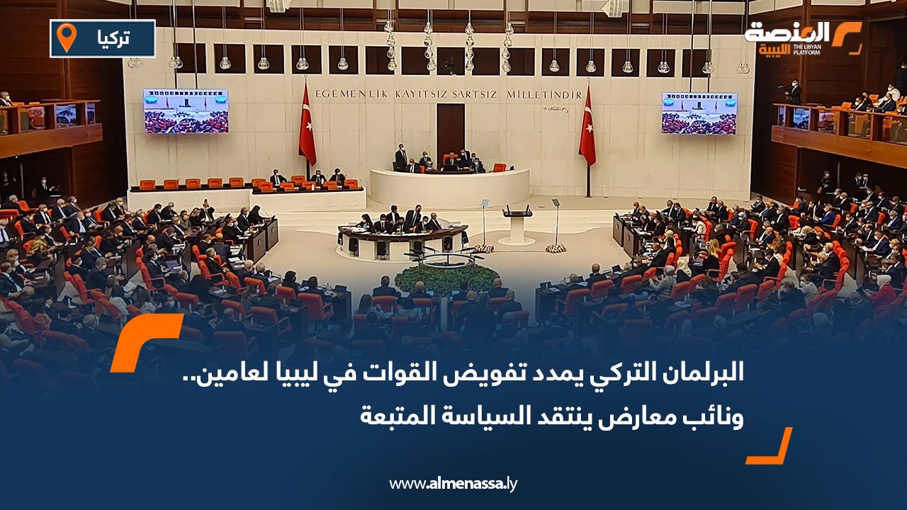 البرلمان التركي يمدد تفويض القوات في ليبيا لعامين.. ونائب معارض ينتقد السياسة المتبعة