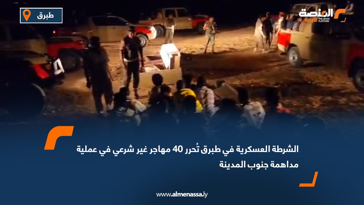 الشرطة العسكرية في طبرق تُحرر 40 مهاجر غير شرعي في عملية مداهمة جنوب المدينة