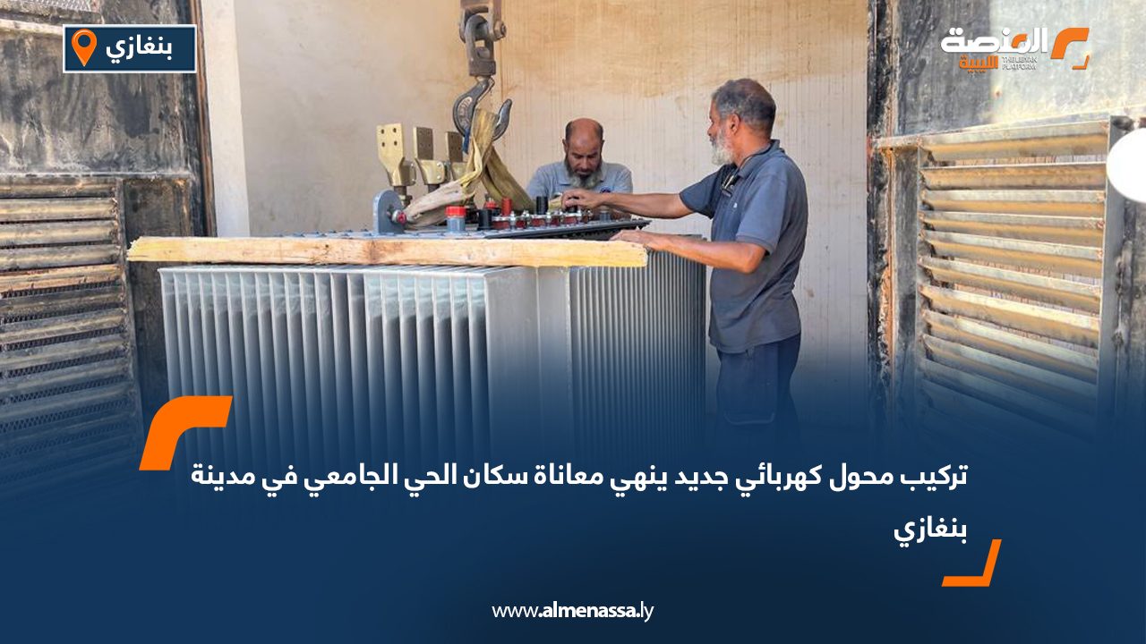 تركيب محول كهربائي جديد ينهي معاناة سكان الحي الجامعي في مدينة بنغازي