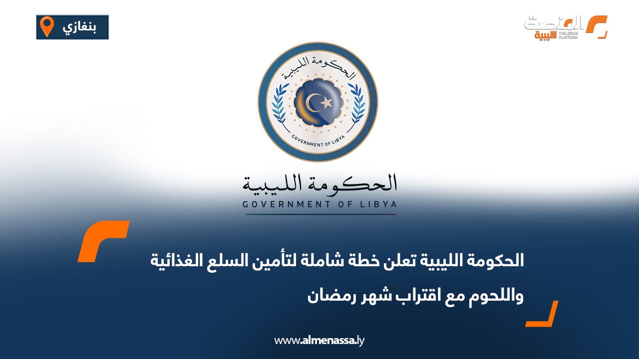 الحكومة الليبية تعلن خطة شاملة لتأمين السلع الغذائية واللحوم مع اقتراب شهر رمضان
