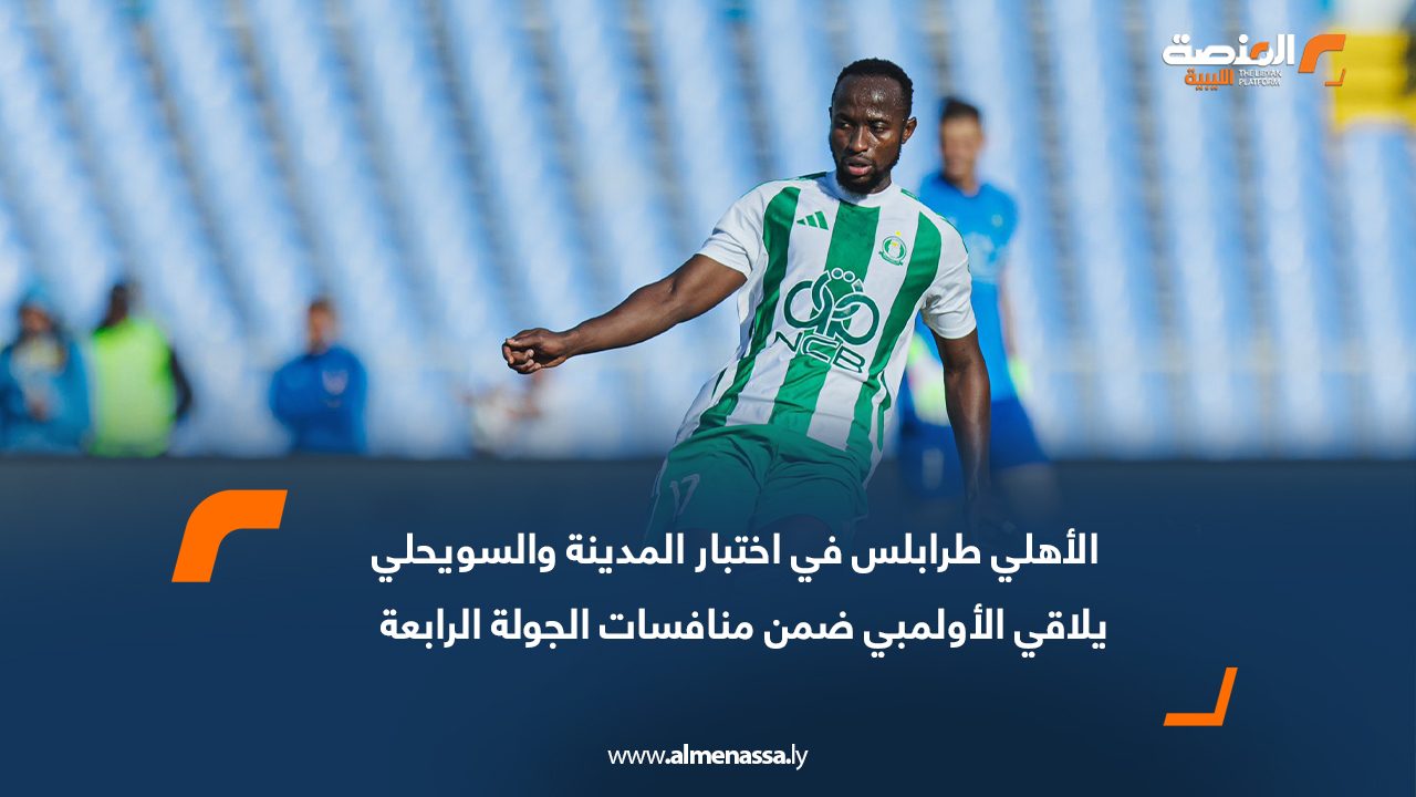 الأهلي طرابلس في اختبار المدينة والسويحلي يلاقي الأولمبي ضمن منافسات الجولة الرابعة