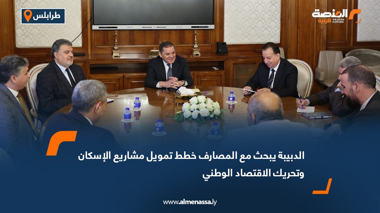 الدبيبة يبحث مع المصارف خطط تمويل مشاريع الإسكان وتحريك الاقتصاد الوطني