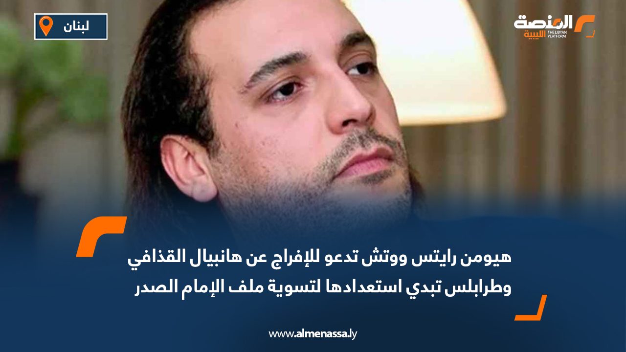 هيومن رايتس ووتش تدعو للإفراج عن هانبيال القذافي وطرابلس تبدي استعدادها لتسوية ملف الإمام الصدر