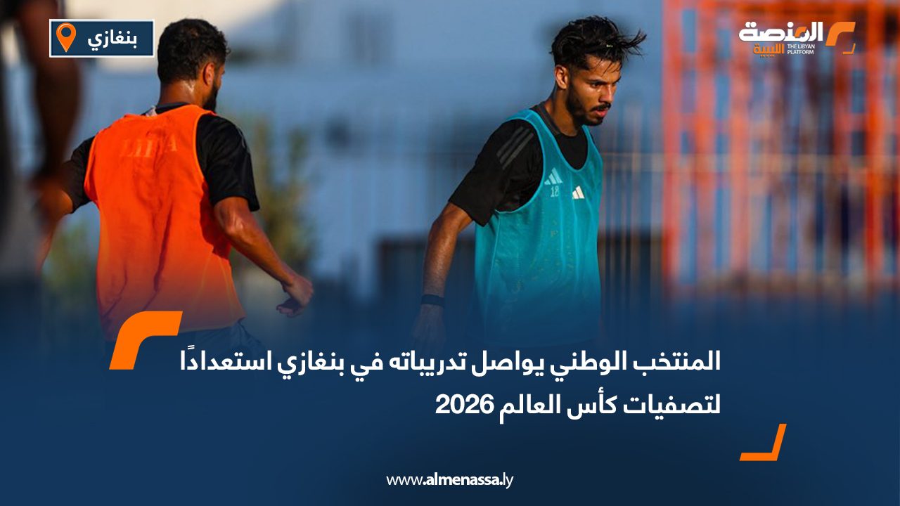 المنتخب الوطني يواصل تدريباته في بنغازي استعدادًا لتصفيات كأس العالم 2026
