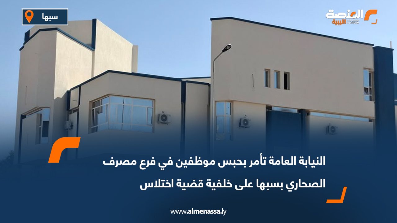 النيابة العامة تأمر بحبس موظفين في فرع مصرف الصحاري بسبها على خلفية قضية اختلاس