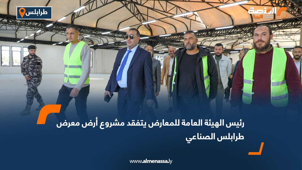 رئيس الهيئة العامة للمعارض يتفقد مشروع أرض معرض طرابلس الصناعي