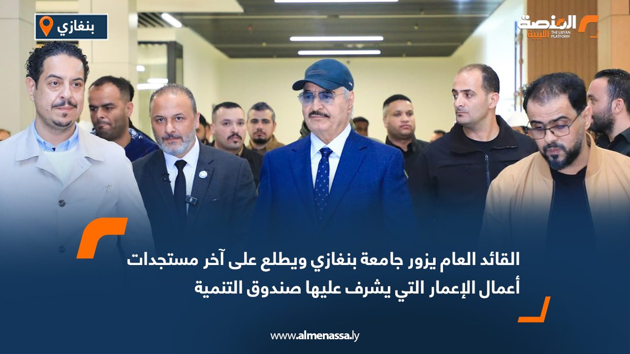 القائد العام يزور جامعة بنغازي ويطلع على آخر مستجدات أعمال الإعمار التي يشرف عليها صندوق التنمية