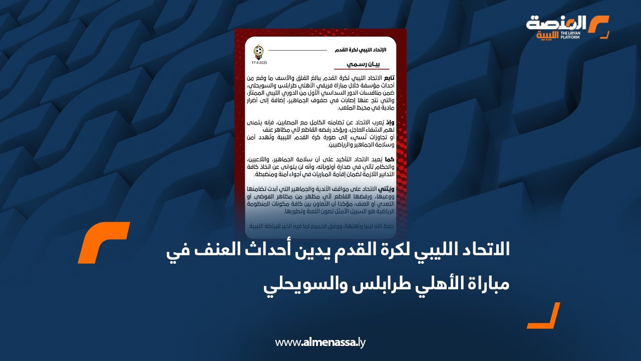 الاتحاد الليبي لكرة القدم يدين أحداث العنف في مباراة الأهلي طرابلس والسويحلي