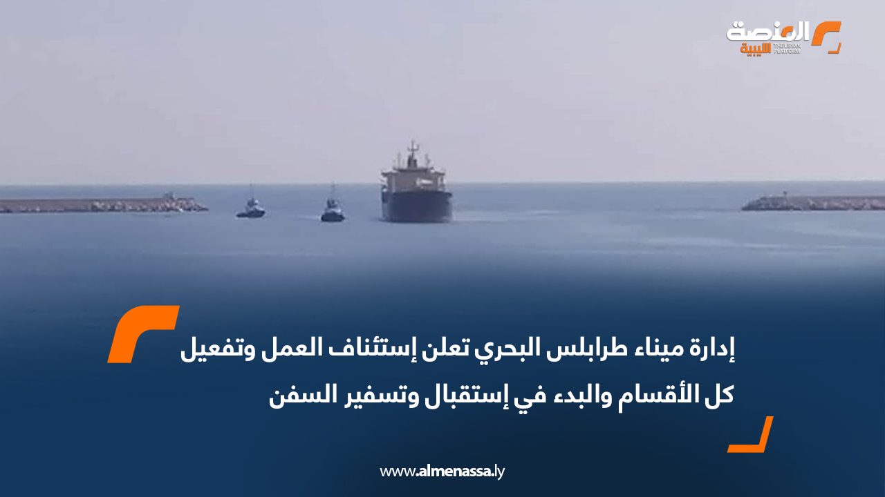 إدارة ميناء طرابلس البحري تعلن استئناف العمل وتفعيل كل الأقسام والبدء في استقبال وتسفير السفن