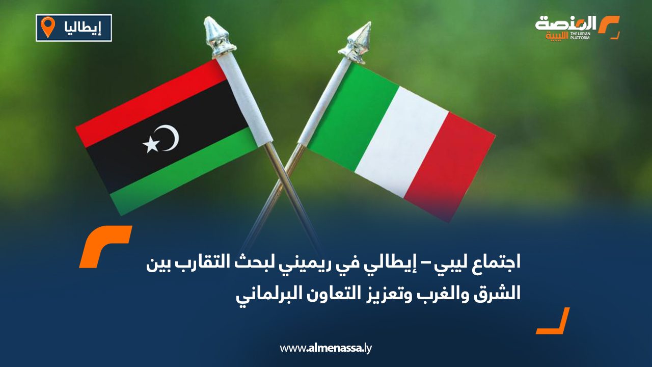 اجتماع ليبي – إيطالي في ريميني لبحث التقارب بين الشرق والغرب وتعزيز التعاون البرلماني